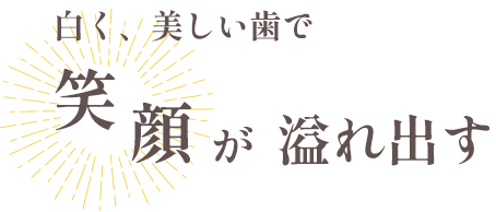 白く、美しい歯で笑顔が溢れ出す